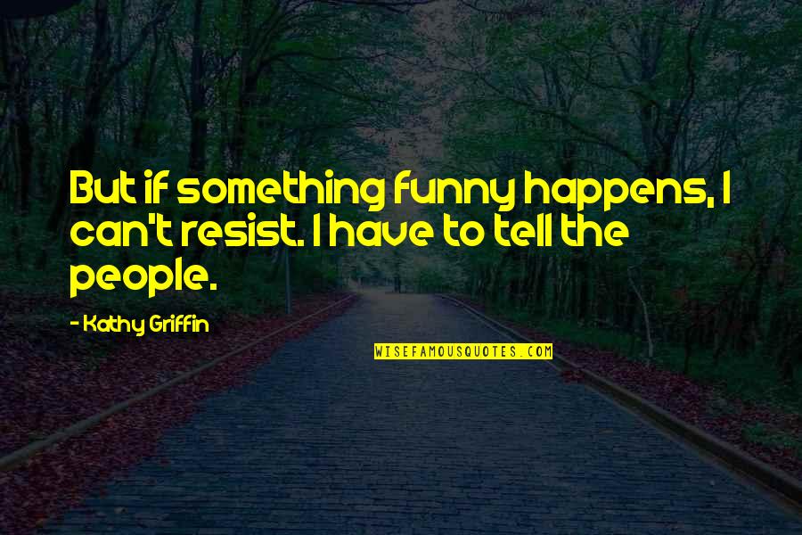 Bumba Meu Quotes By Kathy Griffin: But if something funny happens, I can't resist.