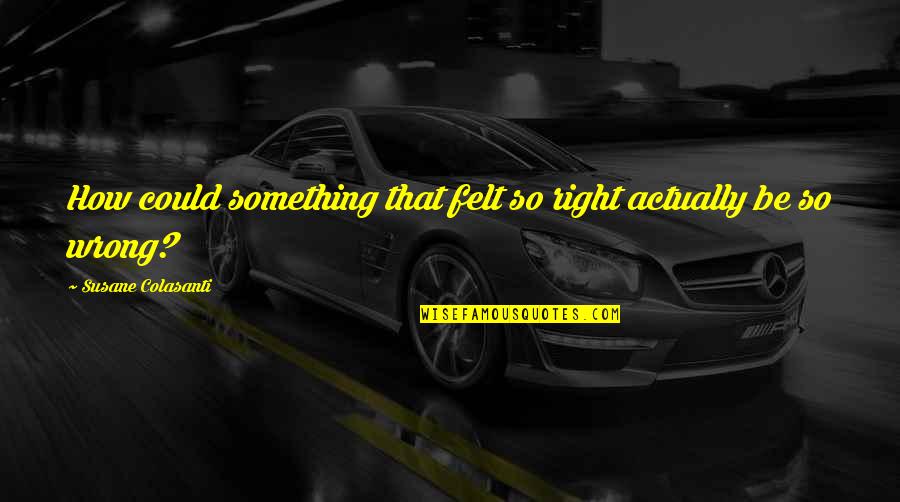 Bumba Meu Quotes By Susane Colasanti: How could something that felt so right actually Bumba Meu Quotes By Susane Colasanti: How could something that felt so right actually