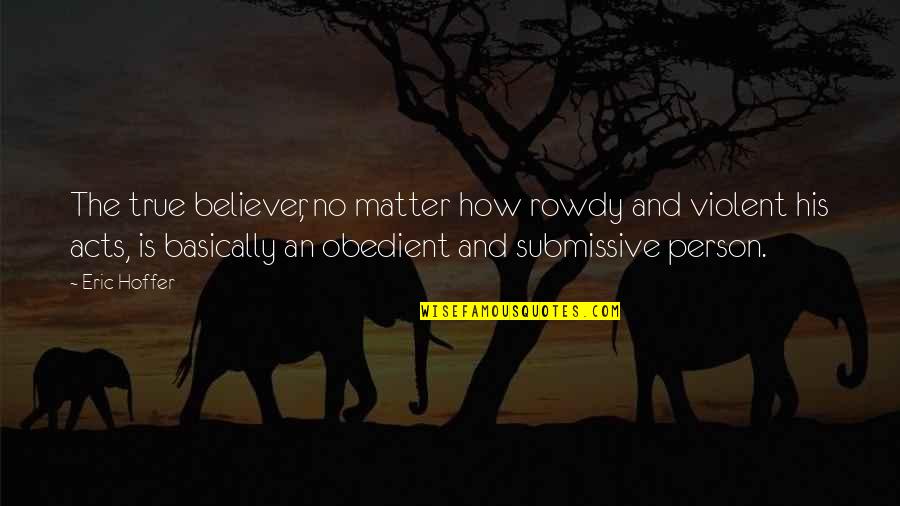 Bumbac Quotes By Eric Hoffer: The true believer, no matter how rowdy and Bumbac Quotes By Eric Hoffer: The true believer, no matter how rowdy and