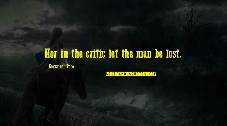 Bumble Bees Quotes By Alexander Pope: Nor in the critic let the man be Bumble Bees Quotes By Alexander Pope: Nor in the critic let the man be