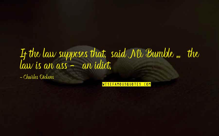 Bumble Quotes By Charles Dickens: If the law supposes that,' said Mr Bumble
