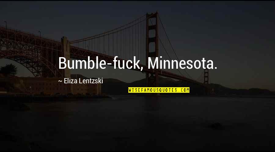 Bumble Quotes By Eliza Lentzski: Bumble-fuck, Minnesota. Bumble Quotes By Eliza Lentzski: Bumble-fuck, Minnesota.