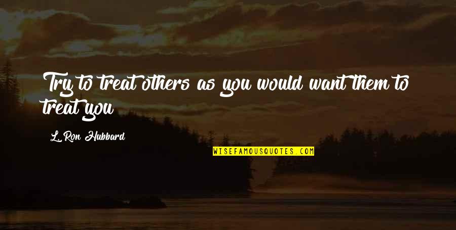 Bumble The Abominable Snowman Quotes By L. Ron Hubbard: Try to treat others as you would want