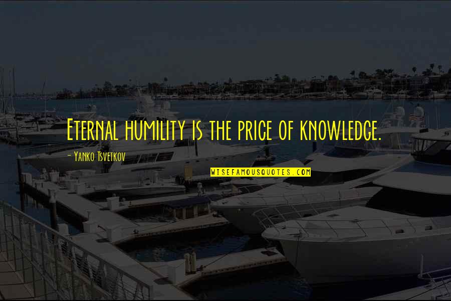 Bumblebee Man Quotes By Yanko Tsvetkov: Eternal humility is the price of knowledge.