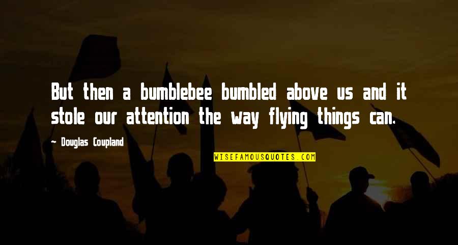 Bumblebee Quotes By Douglas Coupland: But then a bumblebee bumbled above us and Bumblebee Quotes By Douglas Coupland: But then a bumblebee bumbled above us and