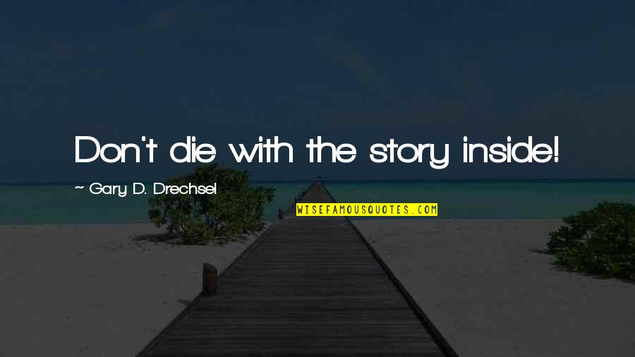 Bumblecore Quotes By Gary D. Drechsel: Don't die with the story inside!