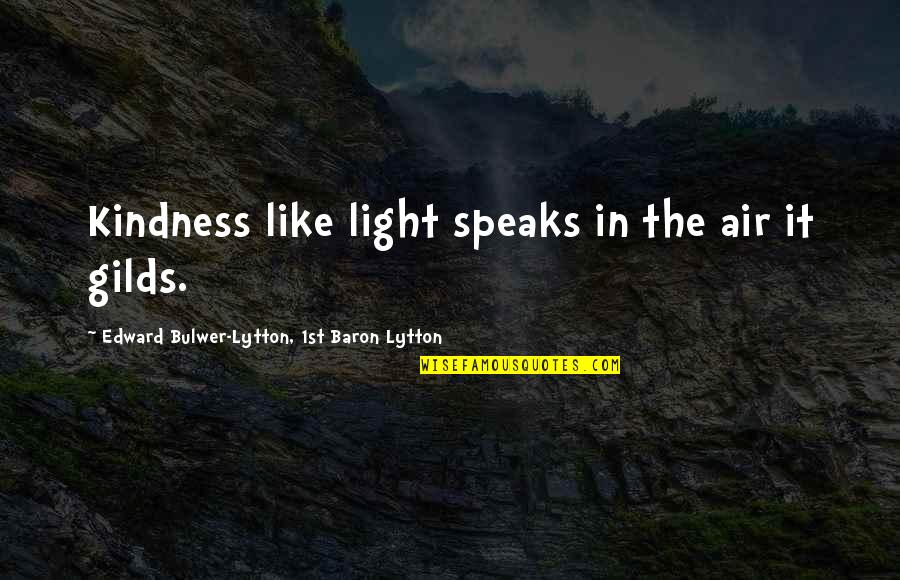 Bumbled Synonym Quotes By Edward Bulwer-Lytton, 1st Baron Lytton: Kindness like light speaks in the air it