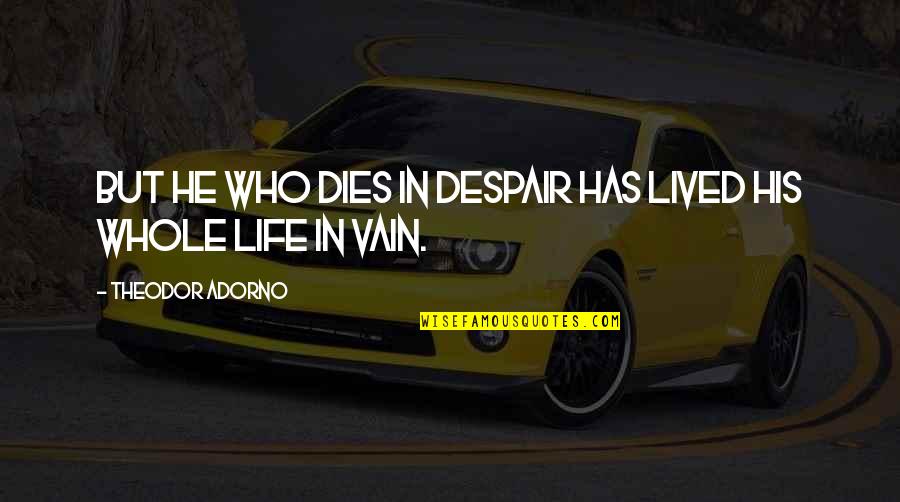 Bumblefug Quotes By Theodor Adorno: But he who dies in despair has lived Bumblefug Quotes By Theodor Adorno: But he who dies in despair has lived