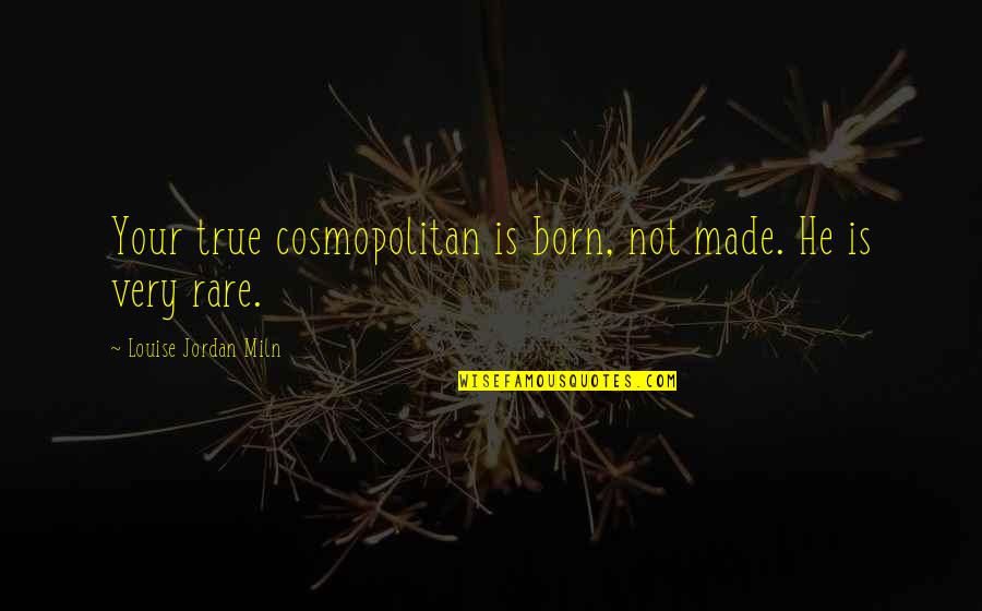 Bumblestripe Quotes By Louise Jordan Miln: Your true cosmopolitan is born, not made. He