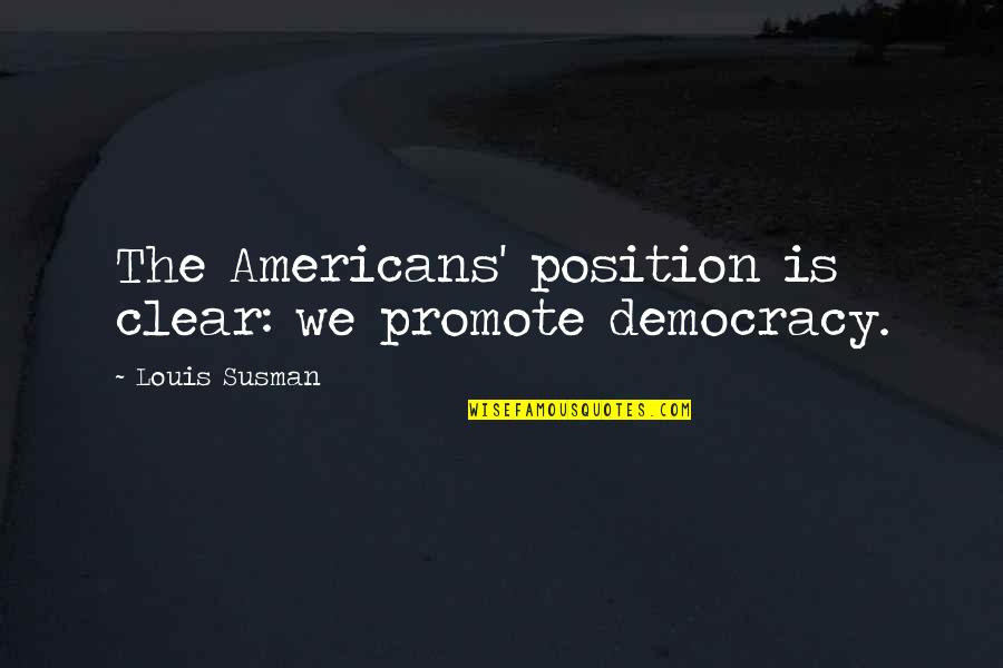 Bumblingly Quotes By Louis Susman: The Americans' position is clear: we promote democracy.