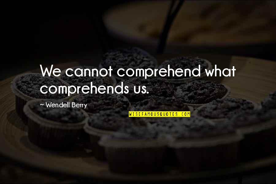 Bumbry O Quotes By Wendell Berry: We cannot comprehend what comprehends us. Bumbry O Quotes By Wendell Berry: We cannot comprehend what comprehends us.