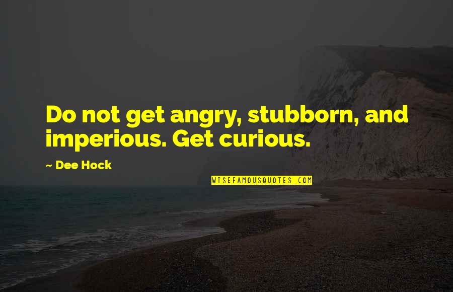 Bumby Quotes By Dee Hock: Do not get angry, stubborn, and imperious. Get