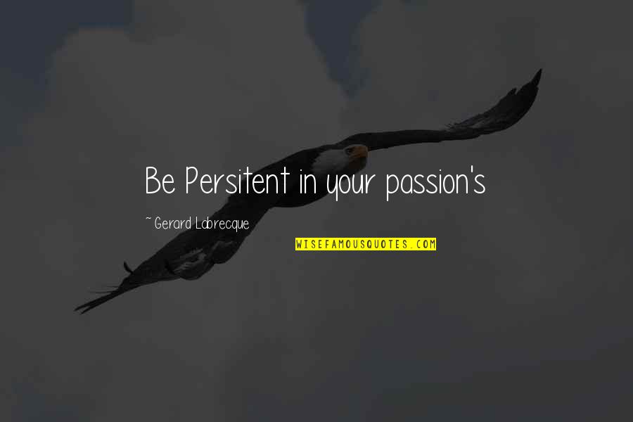 Bumby Quotes By Gerard Labrecque: Be Persitent in your passion's
