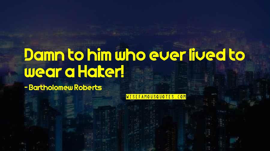 Bumerangi Quotes By Bartholomew Roberts: Damn to him who ever lived to wear Bumerangi Quotes By Bartholomew Roberts: Damn to him who ever lived to wear