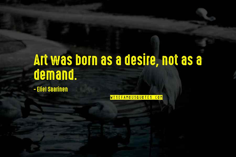 Bumerangi Quotes By Eliel Saarinen: Art was born as a desire, not as Bumerangi Quotes By Eliel Saarinen: Art was born as a desire, not as