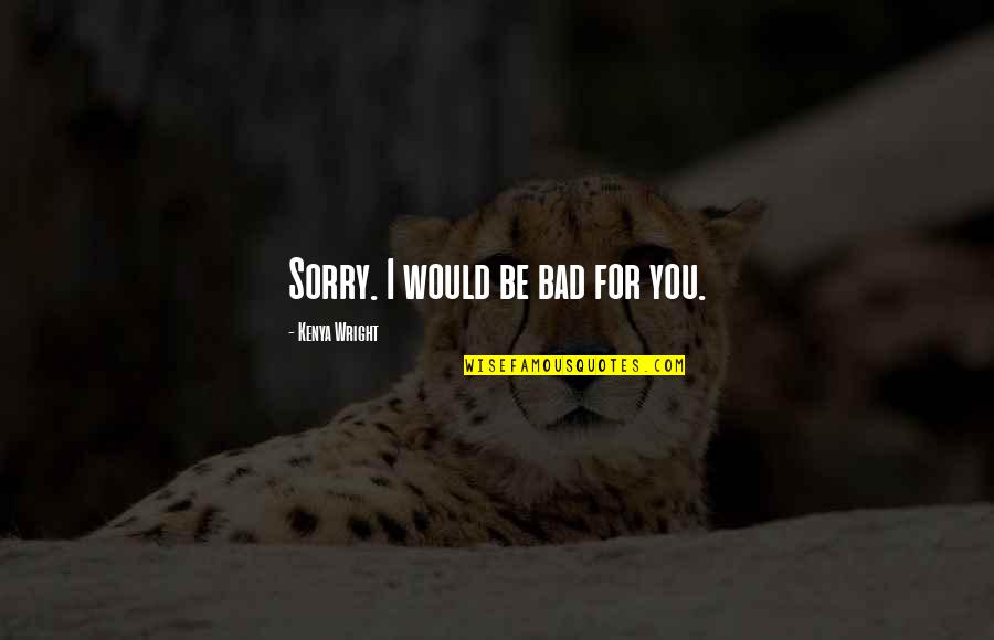 Bumf Quotes By Kenya Wright: Sorry. I would be bad for you. Bumf Quotes By Kenya Wright: Sorry. I would be bad for you.