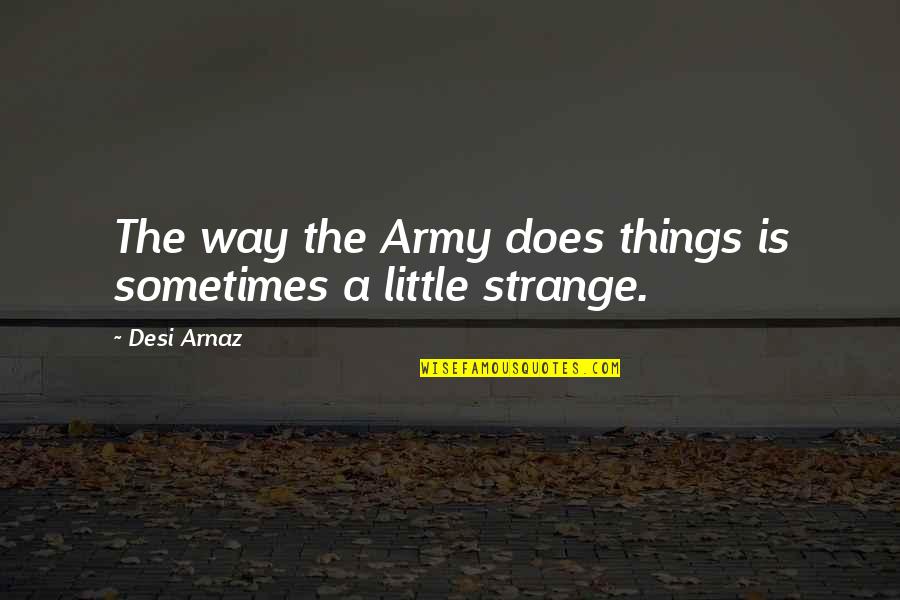 Bumfodders Quotes By Desi Arnaz: The way the Army does things is sometimes