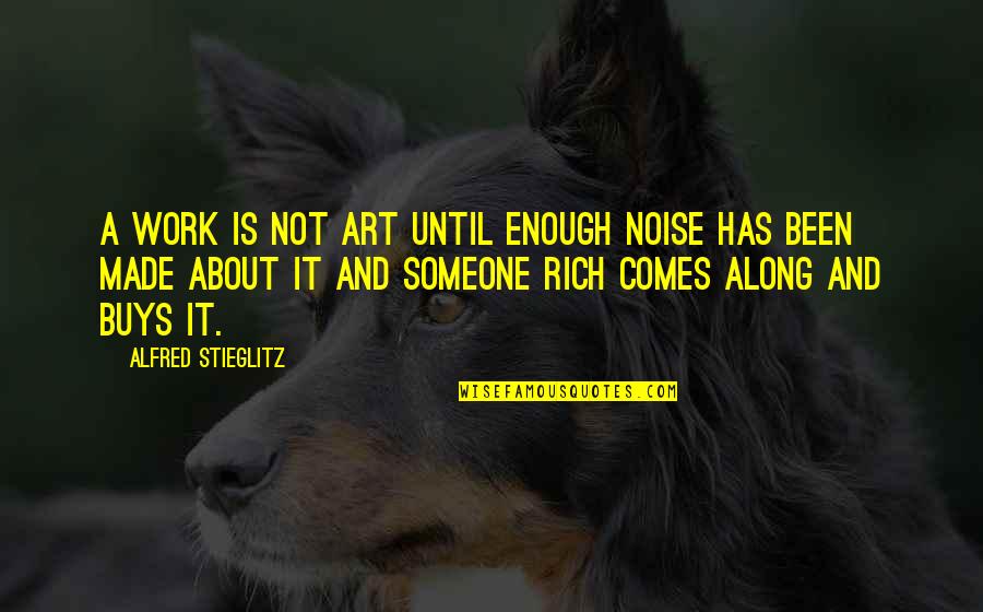 Bumitaw Quotes By Alfred Stieglitz: A work is not art until enough noise