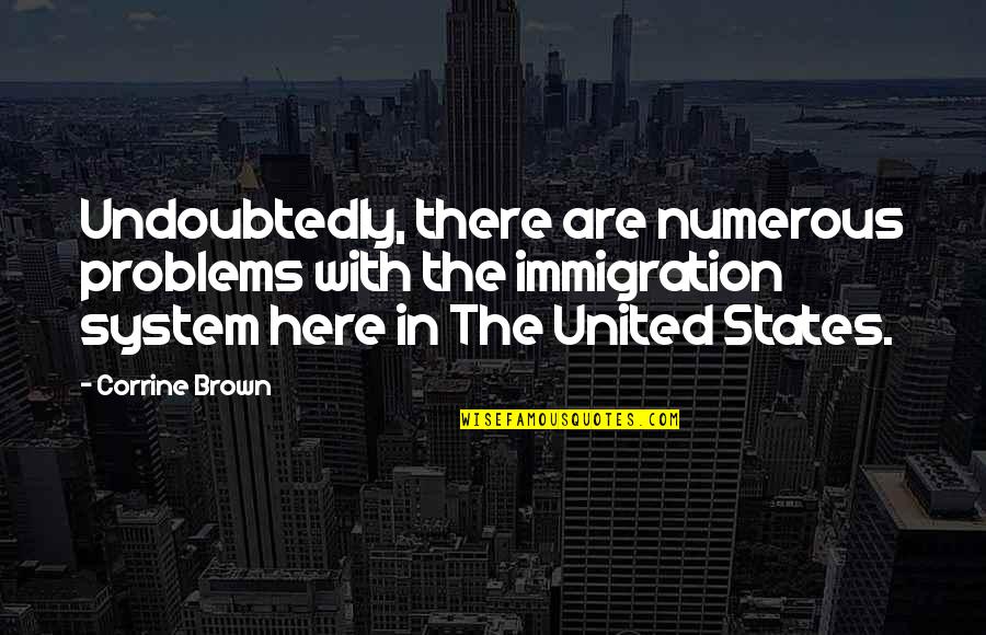 Bumitaw Quotes By Corrine Brown: Undoubtedly, there are numerous problems with the immigration