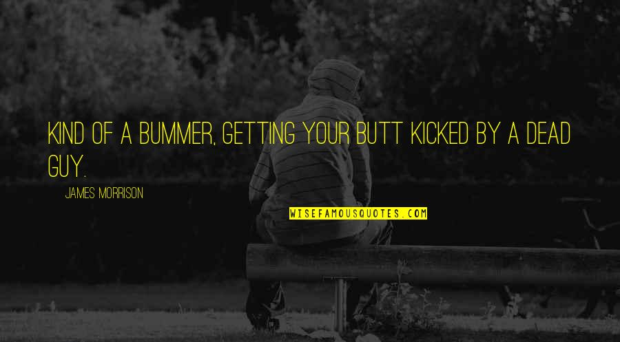 Bummer Quotes By James Morrison: Kind of a bummer, getting your butt kicked Bummer Quotes By James Morrison: Kind of a bummer, getting your butt kicked