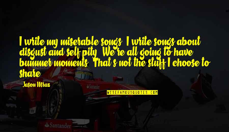 Bummer Quotes By Jason Mraz: I write my miserable songs. I write songs