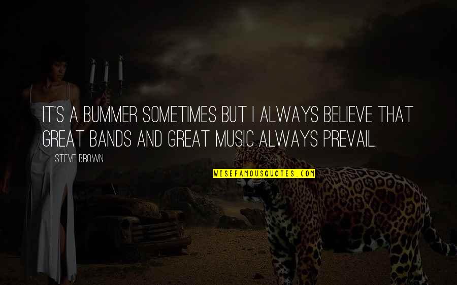Bummer Quotes By Steve Brown: It's a bummer sometimes but I always believe Bummer Quotes By Steve Brown: It's a bummer sometimes but I always believe