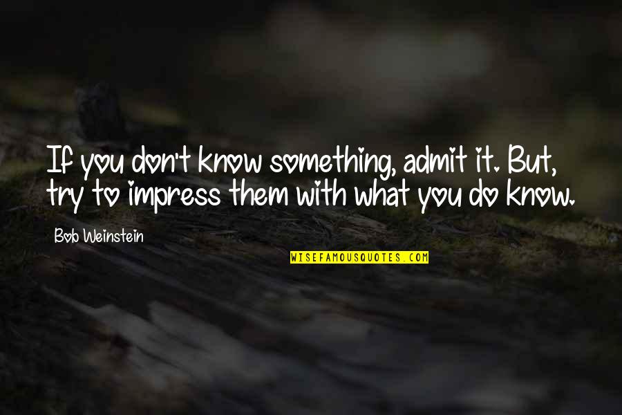 Bumming Around Quotes By Bob Weinstein: If you don't know something, admit it. But,