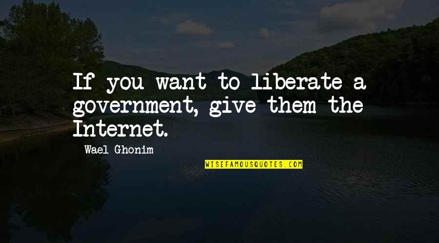 Bumming Around Quotes By Wael Ghonim: If you want to liberate a government, give