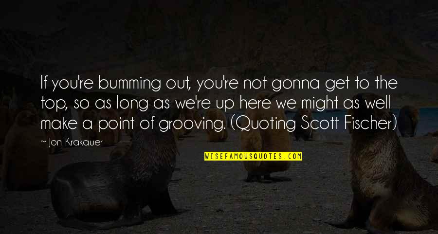 Bumming Out Quotes By Jon Krakauer: If you're bumming out, you're not gonna get Bumming Out Quotes By Jon Krakauer: If you're bumming out, you're not gonna get