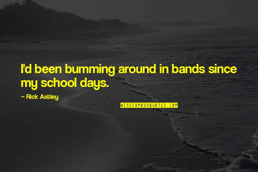 Bumming Out Quotes By Rick Astley: I'd been bumming around in bands since my Bumming Out Quotes By Rick Astley: I'd been bumming around in bands since my