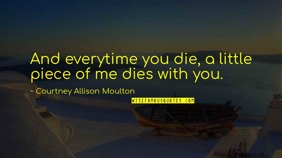 Bump In The Road Love Quotes By Courtney Allison Moulton: And everytime you die, a little piece of