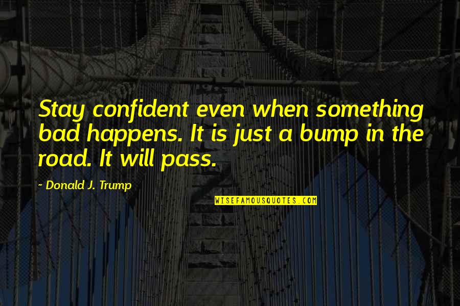 Bump J Quotes By Donald J. Trump: Stay confident even when something bad happens. It