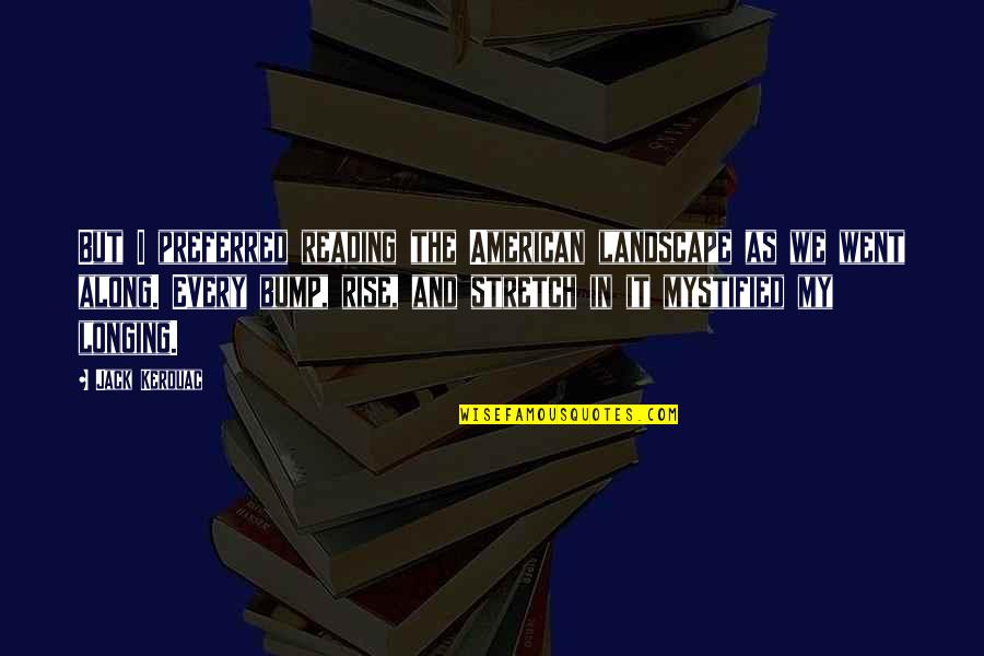 Bump J Quotes By Jack Kerouac: But I preferred reading the American landscape as