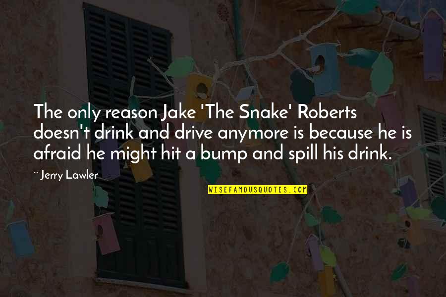 Bump J Quotes By Jerry Lawler: The only reason Jake 'The Snake' Roberts doesn't