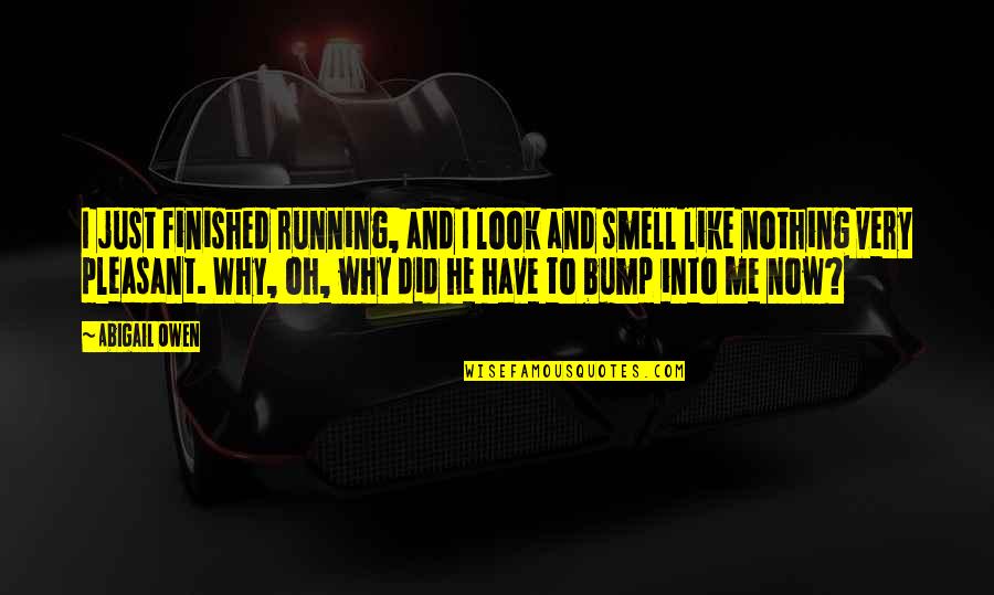 Bump Quotes By Abigail Owen: I just finished running, and I look and Bump Quotes By Abigail Owen: I just finished running, and I look and