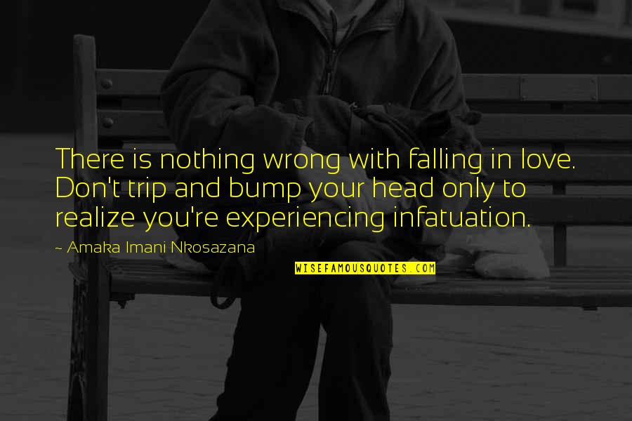 Bump Quotes By Amaka Imani Nkosazana: There is nothing wrong with falling in love. Bump Quotes By Amaka Imani Nkosazana: There is nothing wrong with falling in love.