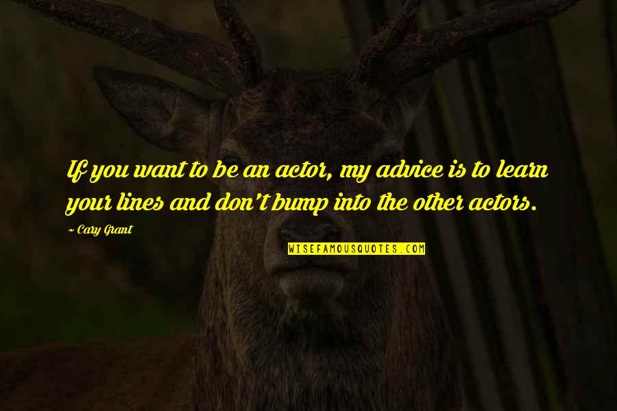 Bump Quotes By Cary Grant: If you want to be an actor, my Bump Quotes By Cary Grant: If you want to be an actor, my