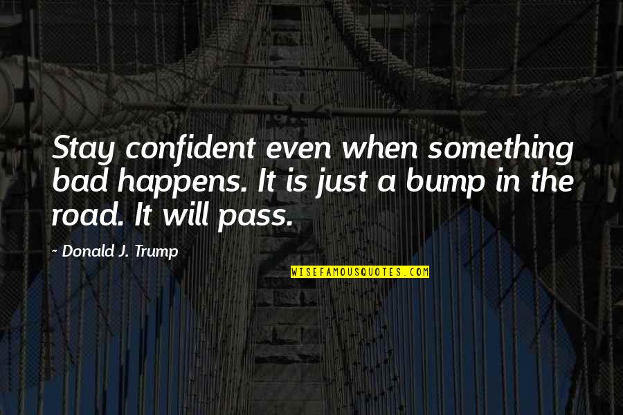 Bump Quotes By Donald J. Trump: Stay confident even when something bad happens. It