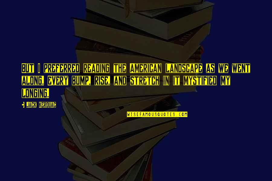 Bump Quotes By Jack Kerouac: But I preferred reading the American landscape as