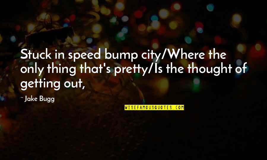 Bump Quotes By Jake Bugg: Stuck in speed bump city/Where the only thing Bump Quotes By Jake Bugg: Stuck in speed bump city/Where the only thing