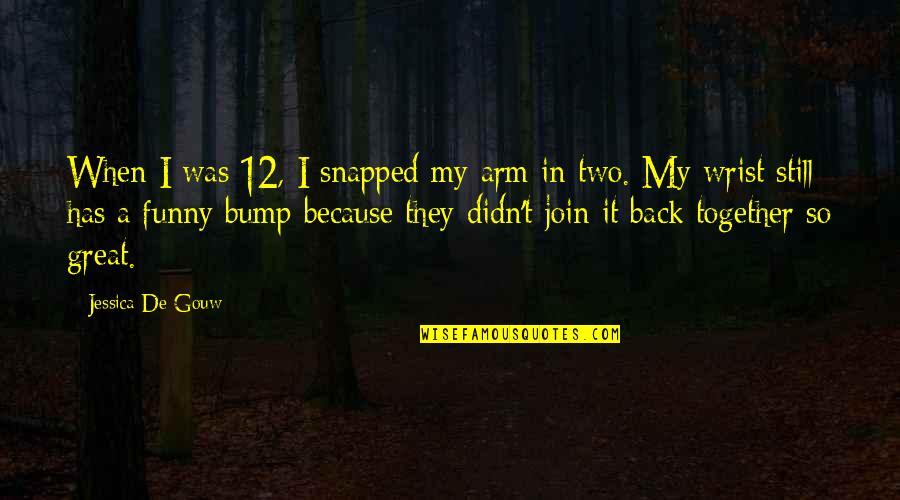 Bump Quotes By Jessica De Gouw: When I was 12, I snapped my arm Bump Quotes By Jessica De Gouw: When I was 12, I snapped my arm