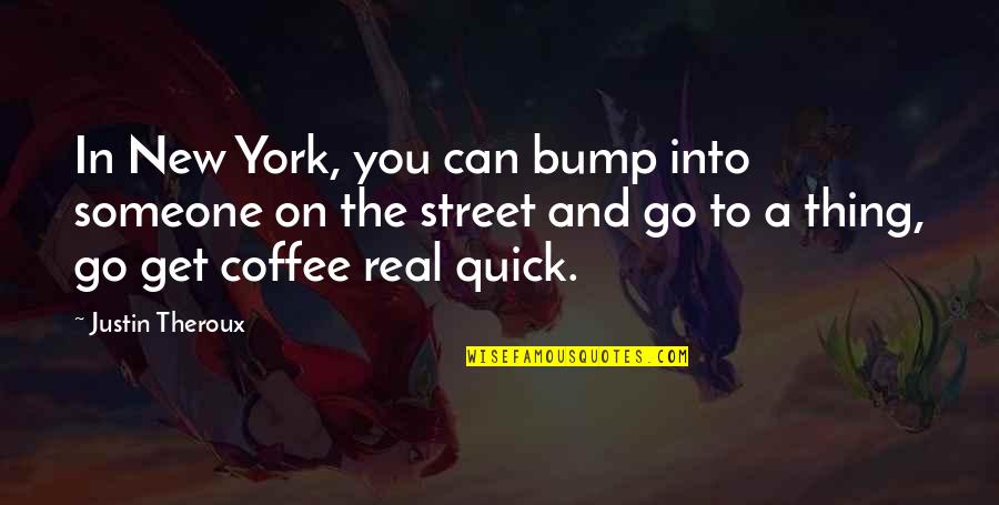 Bump Quotes By Justin Theroux: In New York, you can bump into someone Bump Quotes By Justin Theroux: In New York, you can bump into someone