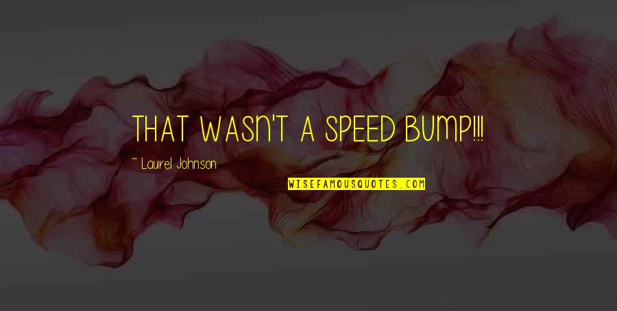 Bump Quotes By Laurel Johnson: THAT WASN'T A SPEED BUMP!!!