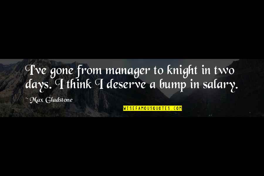 Bump Quotes By Max Gladstone: I've gone from manager to knight in two