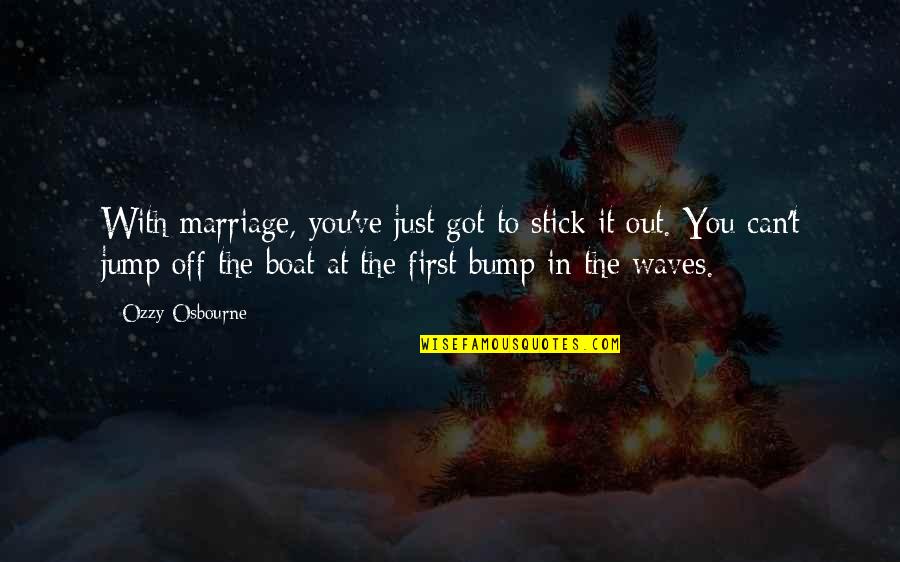 Bump Quotes By Ozzy Osbourne: With marriage, you've just got to stick it