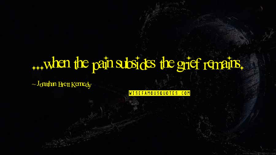 Bumped Book Quotes By Jonathan Brett Kennedy: ...when the pain subsides the grief remains. Bumped Book Quotes By Jonathan Brett Kennedy: ...when the pain subsides the grief remains.