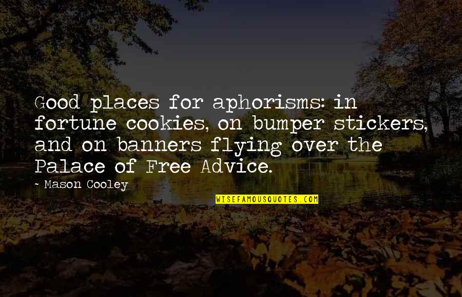 Bumper Stickers Quotes By Mason Cooley: Good places for aphorisms: in fortune cookies, on