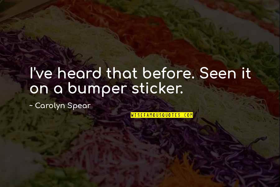 Bumper's Quotes By Carolyn Spear: I've heard that before. Seen it on a