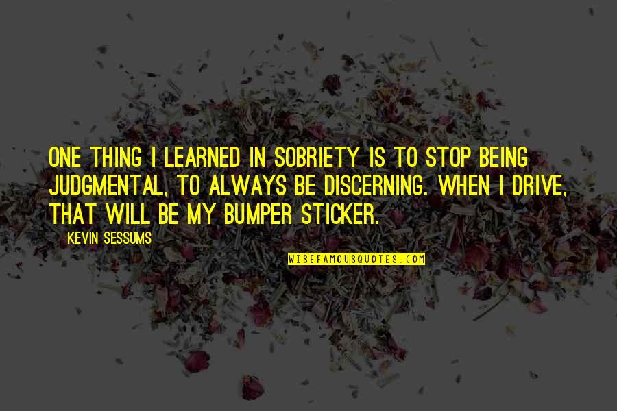 Bumper's Quotes By Kevin Sessums: One thing I learned in sobriety is to