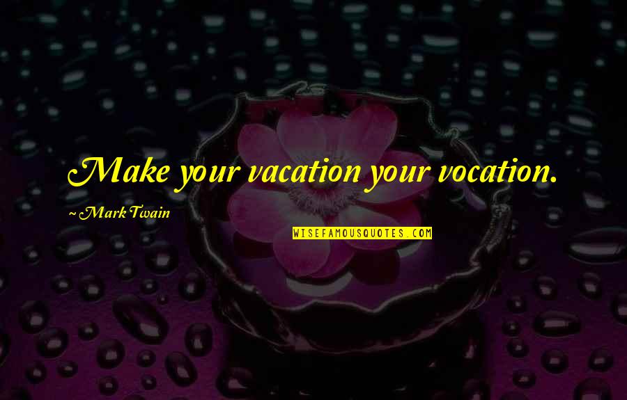 Bumpety Quotes By Mark Twain: Make your vacation your vocation. Bumpety Quotes By Mark Twain: Make your vacation your vocation.